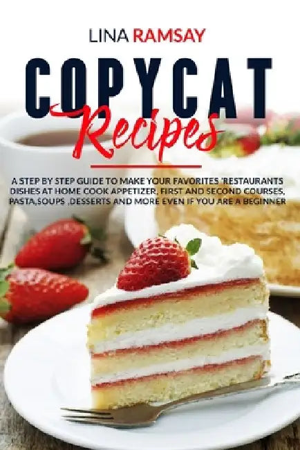Copycat Recipes: A Step by Step Guide to Make Your Favorites 'Restaurants Dishes at Home Cook Appetizer, First and Second Courses, Past by Lina Ramsay