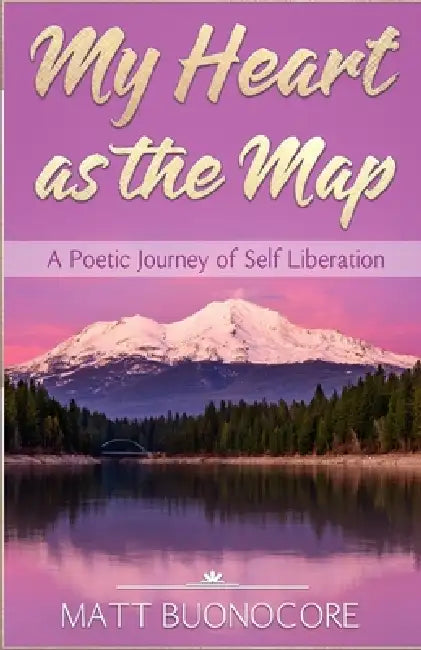 My Heart as the Map: A Poetic Journey of Self Liberation by Matt Buonocore