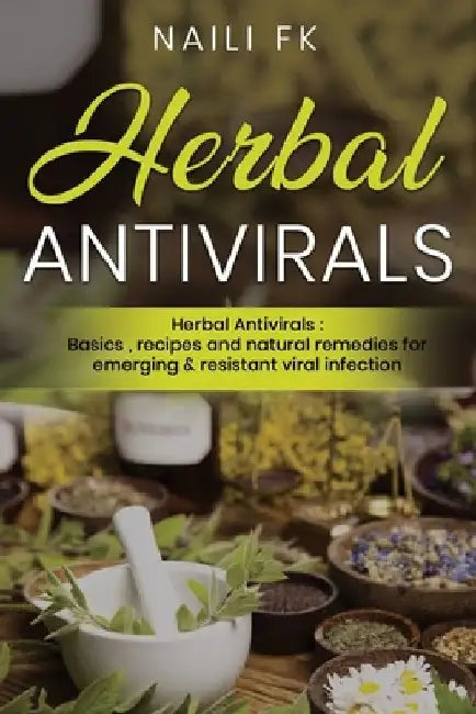 Herbal Antivirals: Herbal Antivirals: Basics, recipes and natural remedies for emerging & resistant viral infection by Naili Fk