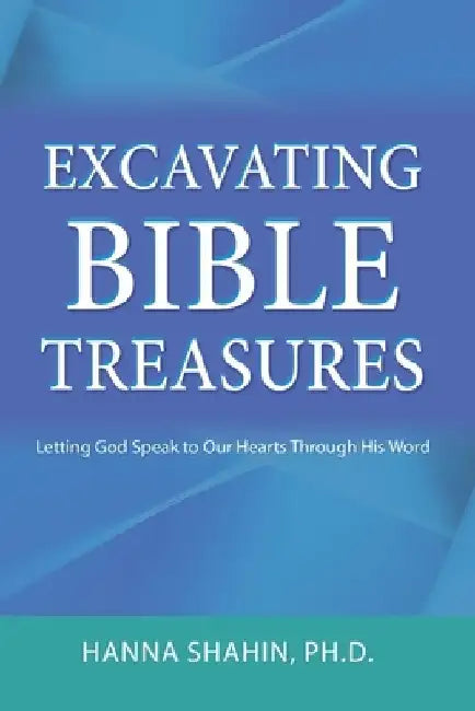 Excavating Bible Treasures: Letting God Speak to Our Hearts Through His Word by Hanna S. Shahin