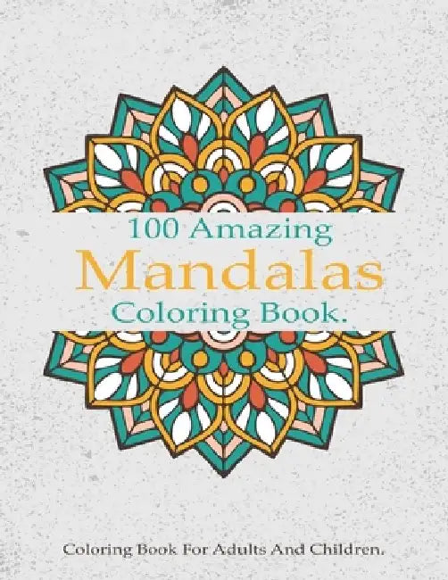 100 Amazing Mandalas Coloring Book: A Stress-Relieving Assortment Of Amazing And Relieving Designs, Coloring Book For Adults Relaxation. by Mandalas Coloring Book