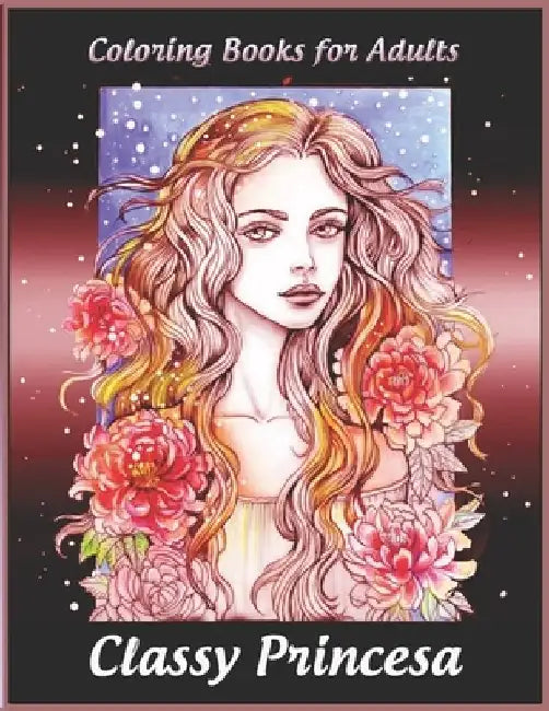 Coloring Books for Adults: Classy Princesa: Adult Coloring Book Featuring Beautiful Portrait with Flowers Perfect Coloring for Adults Relaxation by Tye Kay