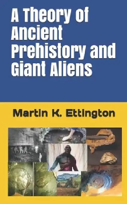 A Theory of Ancient Prehistory and Giant Aliens by Martin K. Ettington
