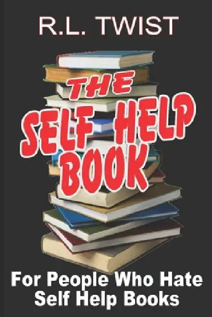 The Self Help Book for People Who Hate Self Help Books by R. L. Twist