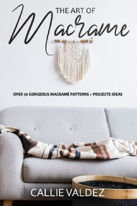 The Art of Macrame': Over 70 Gorgeous Macramé patterns + Projects Ideas by Callie Valdez
