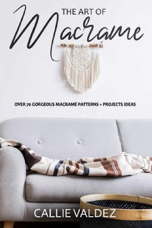 The Art of Macrame': Over 70 Gorgeous Macramé patterns + Projects Ideas by Callie Valdez