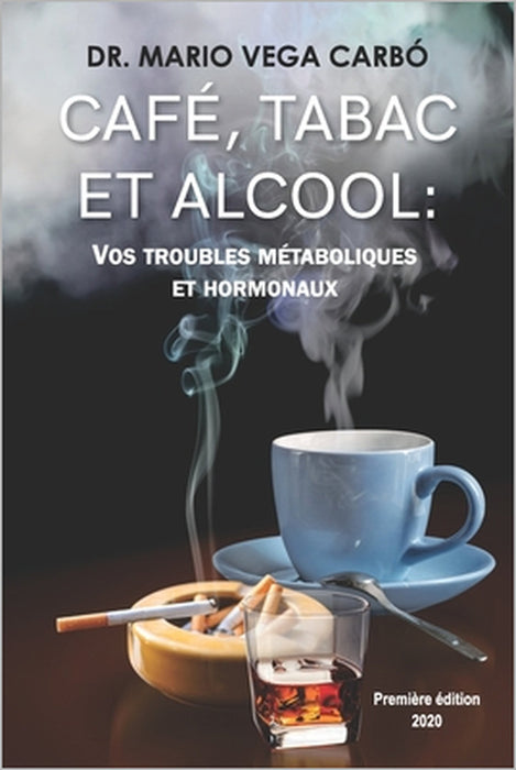 Café, Tabac Et Alcool: Vos Troubles Métaboliques Et Hormonaux by Mario Vega Carbó