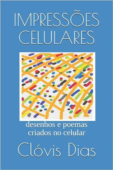 Impressões Celulares: desenhos e poemas criados no celular by Dias, Clóvis Samá