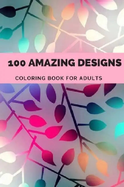 100 amazing designs: An Adult Coloring Book with Fun, Easy, and Relaxing Coloring Pages, Decorations, Inspirational Designs, and Much More! by Morgan Abek