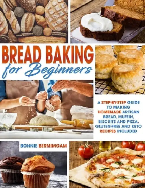 Bread Baking for Beginners: A Step-By-Step Guide To Making Homemade Artisan Bread, Muffin, Biscuits And Pizza. Gluten-Free And Keto Recipes Includ by Bonnie Bermimgam