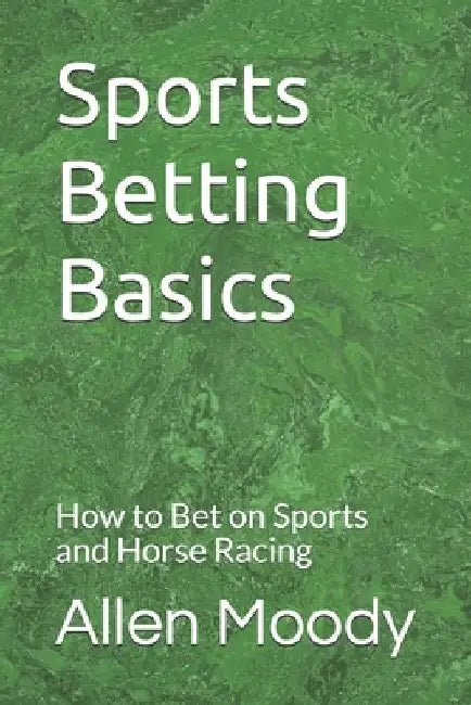 Sports Betting Basics: How to Bet on Sports and Horse Racing by Allen Moody