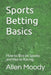 Sports Betting Basics: How to Bet on Sports and Horse Racing by Allen Moody