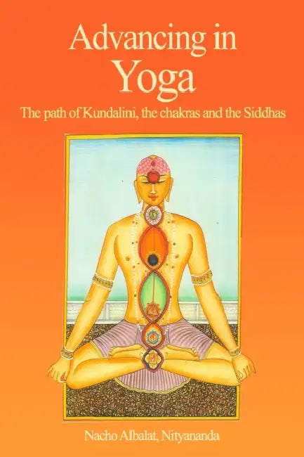 Advancing in Yoga: The path of Kundalini, the chakras and the Siddhas by Nacho Albalat