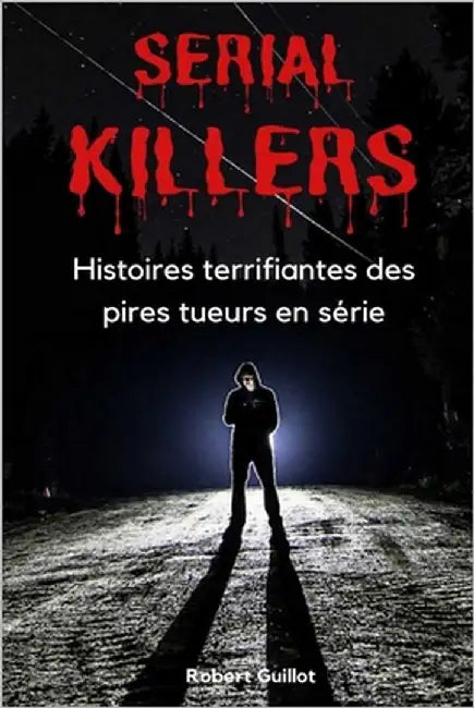 Serial Killers: Histoires terrifiantes des pires tueurs en série by Guillot, Robert