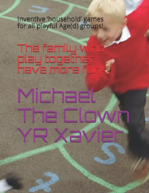 The family who play together have more fun!: Inventive 'household' games for all playful Age(d) groups! by Michael The Clown Yr Xavier