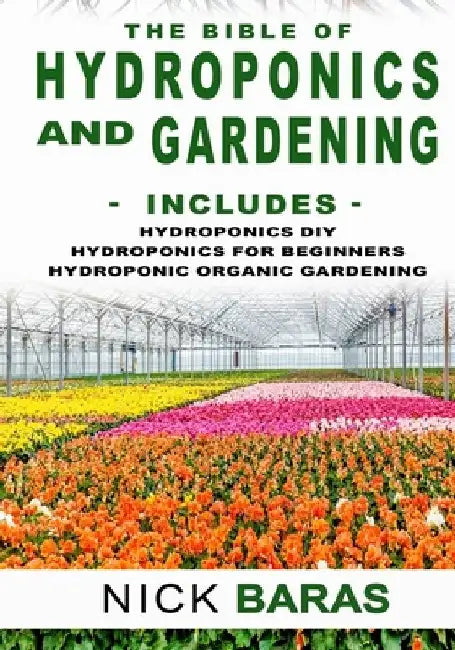Hydroponics And Gardening: The Bible - 3 in 1 - Hydroponics DIY + Hydroponics for Beginners + Hydroponics Organic Gardening - Premium Edition by Nick Baras