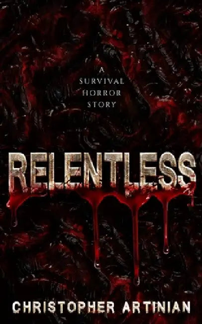 Relentless: A survival horror story by Christopher Artinian
