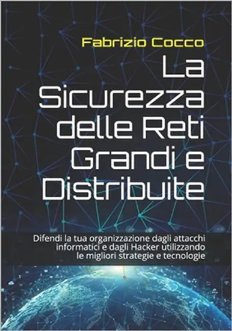 La Sicurezza delle Reti Grandi e Distribuite: Difendi la tua organizzazione dagli attacchi informatici e dagli Hacker utilizzando le migliori strategi by Cocco, Fabrizio