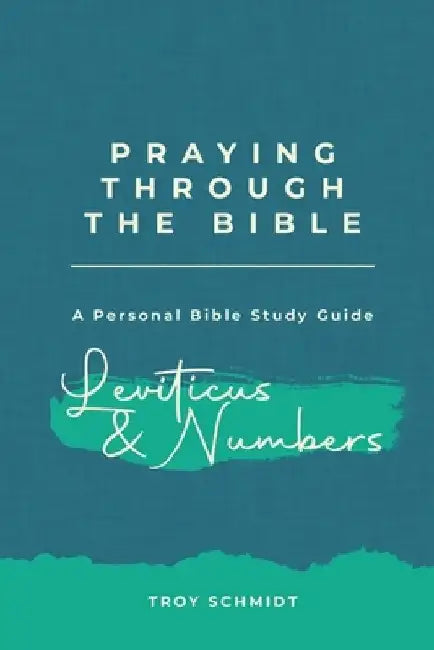 Praying Through Leviticus & Numbers by Troy Schmidt