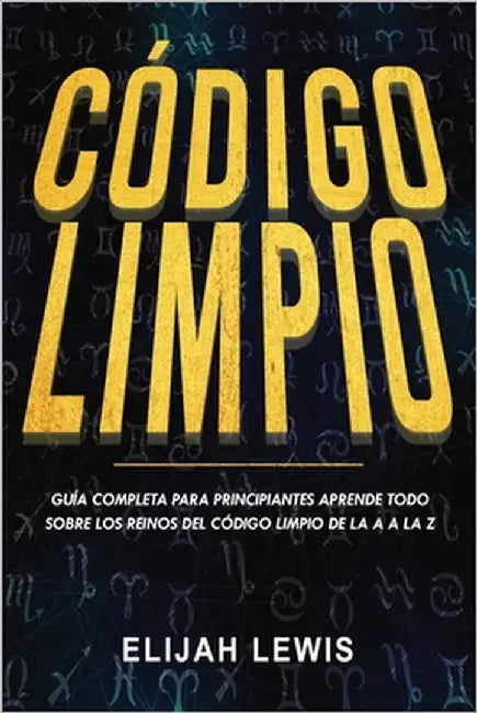Código Limpio: Guía completa para principiantes Aprende todo sobre los reinos del código limpio de la A a la Z(Libro En Español/Spanish version) by Lewis, Elijah