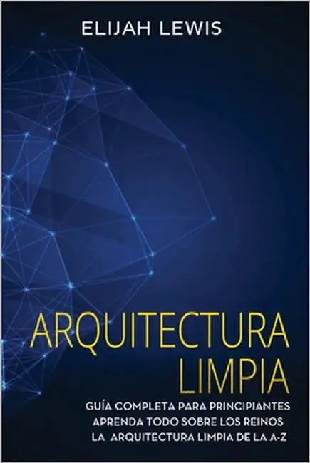 Arquitectura limpia: Guía Completa Para Principiantes Aprenda Todo Sobre Los Reinos La Arquitectura Limpia De La A-Z(Libro En Español/Spanish version) by Lewis, Elijah