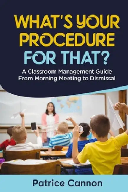 What's Your Procedure For That?: A Classroom Management Guide From Morning Meeting to Dismissal by Patrice Cannon