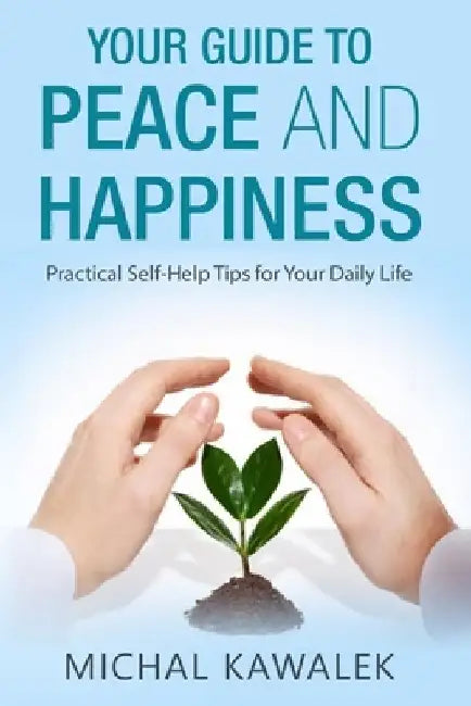 Your Guide to Peace and Happiness: Practical Self-Help Tips for Your Daily Life by Michal Kawalek