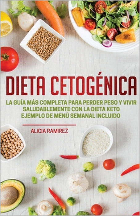 Dieta Cetogénica: La Guía más Completa para Perder Peso y Vivir Saludablemente con la Dieta Keto Ejemplo de Menú Semanal Incluido by Alicia Ramirez