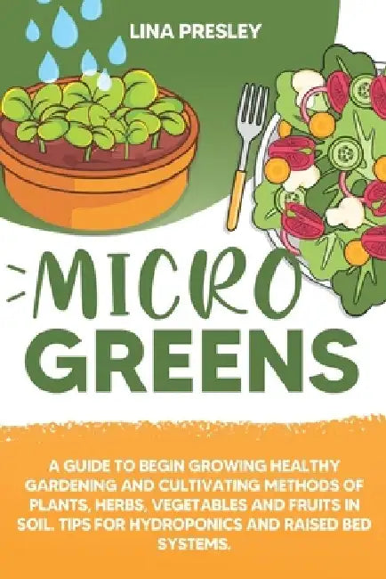 Microgreens: A guide to grow healthy gardening and cultivation methods of plants, herbs, vegetables and fruits in soil. Tips for hy by Lina Presley