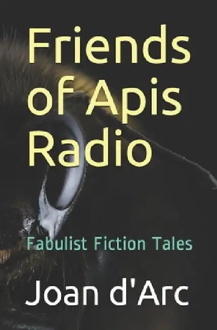 Friends of Apis Radio: Fabulist Fiction Tales by Joan D'Arc