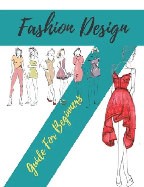 Fashion Design Guide for Beginners: Principles, Practice, and Techniques: The Practical Guide for Aspiring Beginners Fashion Designers by World Of Fashion