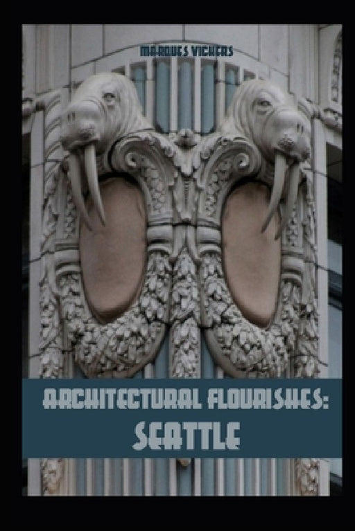 Architectural Flourishes: Seattle: Detailing and Building Ornamentation Guide to Seattle by Marques Vickers