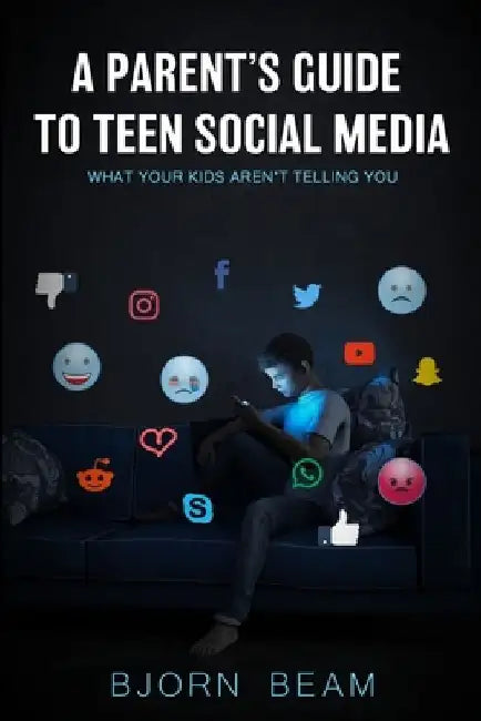 A Parent's Guide to Teen Social Media: What Your Kids Aren't Telling You by Bjorn Beam
