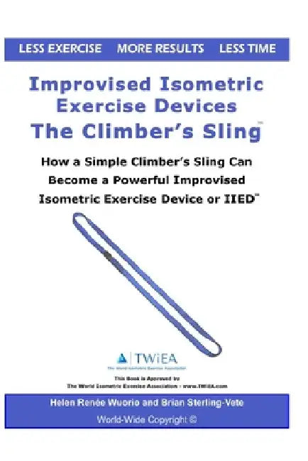 Improvised Isometric Exercise Devices - The Climber's Sling: How a Simple Climber's Sling Can Become a Powerful Improvised Isometric Exercise Device o by Helen Renee Wuorio