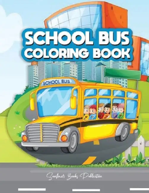 School Bus Coloring Book: A Transportation Bus Coloring Children's Activity Book for Kids ages 2-4, 4-12, Preschoolers, Toddlers, Kindergartens by Sunflower Books Publication