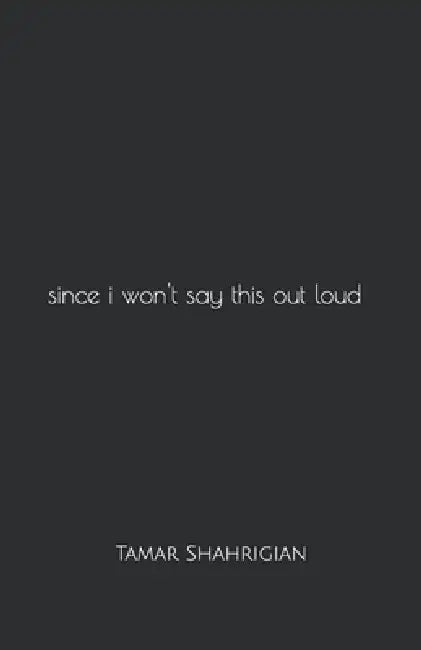 since i won't say this out loud by Tamar Shahrigian