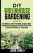 DIY Greenhouse Gardening: The Complete Step by Step Guide to How to Build Your Magical Greenhouse and Grow Fresh Fruit, Vegetable and Herbs All by Jacob Stanley