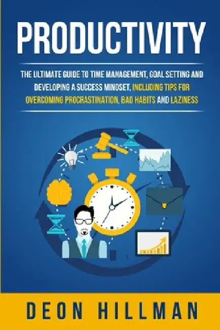 Productivity: The Ultimate Guide to Time Management, Goal Setting and Developing a Success Mindset, Including Tips for Overcoming Pr by Deon Hillman