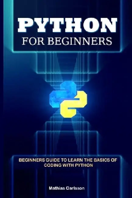 Python for Beginners: Beginners Guide to Learn the Basics of Coding with Python by Mathias Carlsson