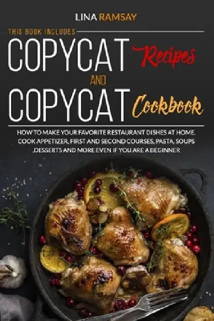 Copycat Recipes and Copycat Cookbook: How to Make Your Favorite Restaurant Dishes at Home. Cook Appetizer, First and Second Courses, Pasta, Soups, Des by Lina Ramsay