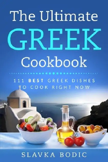 The Ultimate Greek Cookbook: 111 BEST Greek Dishes To Cook Right Now by Slavka Bodic