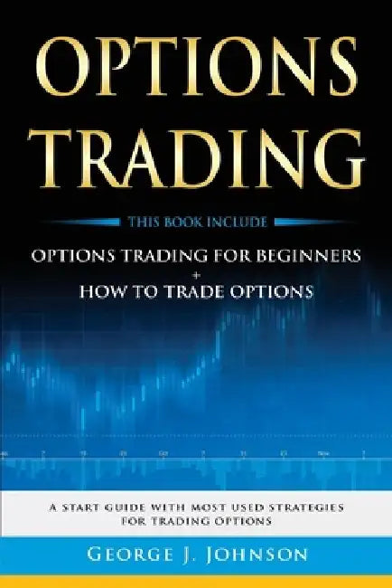 Options Trading: A Start Guide With Most Used Strategies For Trading Options by George J. Johnson