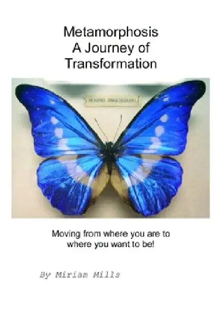 Metamorphosis, A Journey of Transformation: Moving from where you are to where you want to be! by Miriam Mills