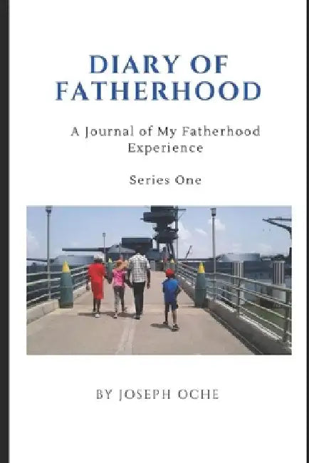 Diary of Fatherhood I: A Journal Of My Fatherhood Experience by Joseph Oche