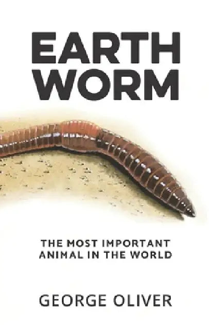 Earthworm: The Most Important Animal in the World by George Oliver