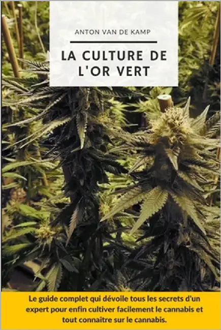 La culture de l'or vert: Le guide complet qui dévoile tous les secrets d'un expert pour enfin cultiver facilement le cannabis et tout connaître by Van de Kamp, Anton