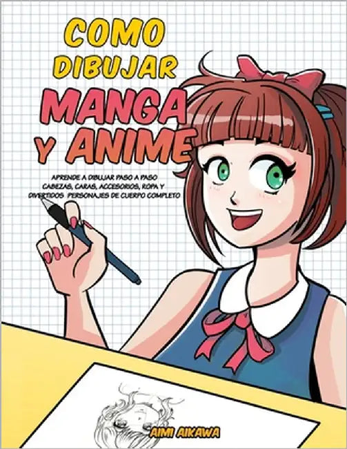 Como dibujar Manga y Anime: Aprende a dibujar paso a paso - cabezas, caras, accesorios, ropa y divertidos personajes de cuerpo completo by Aikawa, Aimi