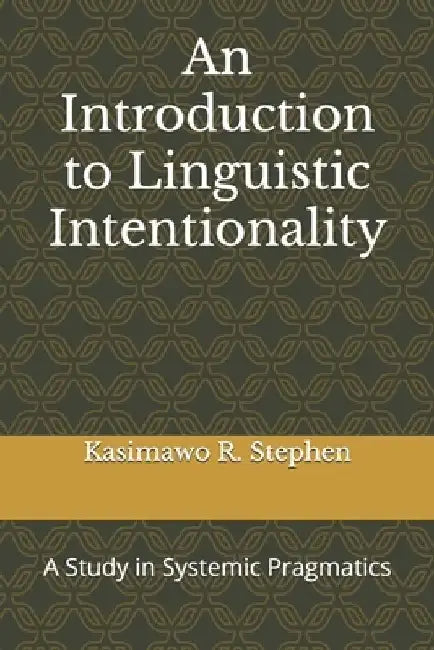 An Introduction to Linguistic Intentionality: A Study in Systemic Pragmatics by Kasimawo R. Stephen