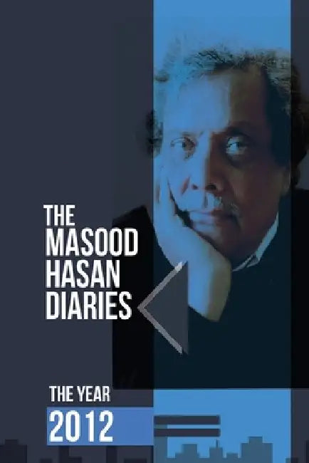 The Masood Hasan Diaries: The Year 2012 by Faraz Hasan