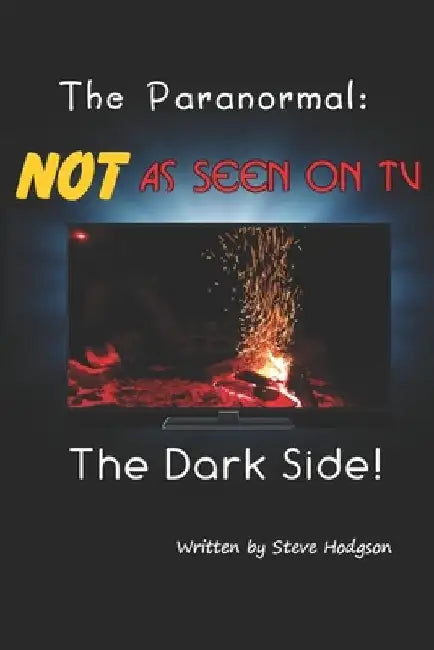 The Paranormal: NOT As Seen On TV: The Dark Side by Steve Hodgson